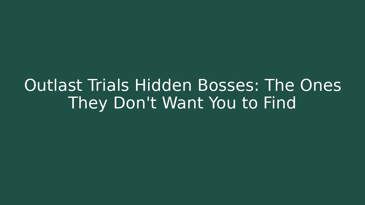Outlast Trials Hidden Bosses: The Ones They Don’t Want You to Find