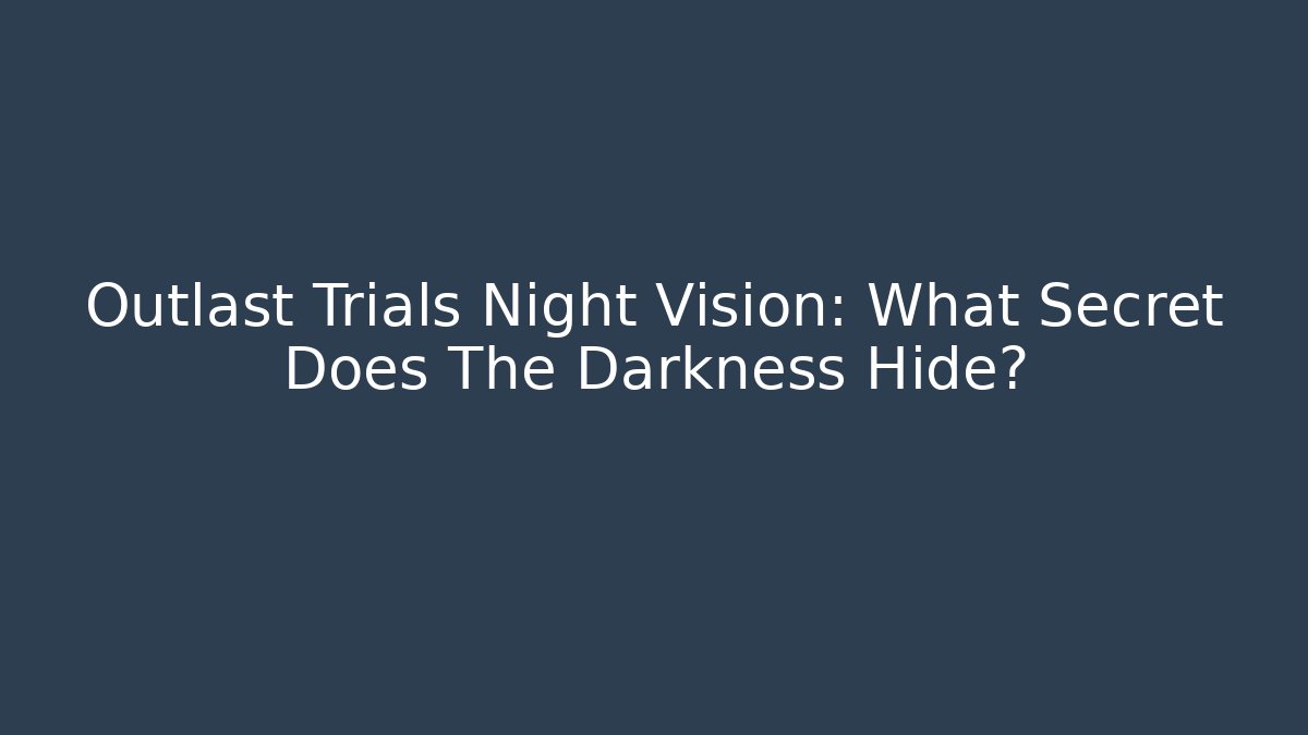 Outlast Trials Night Vision: What Secret Does The Darkness Hide?