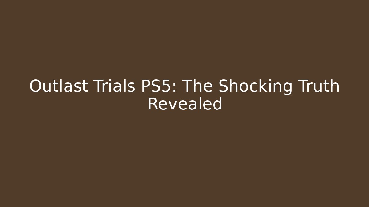 Outlast Trials PS5: The Shocking Truth Revealed - Create More Assets