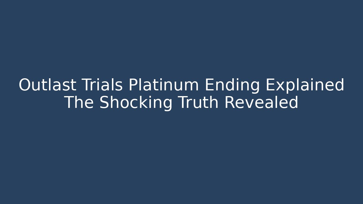 Outlast Trials Platinum Ending Explained The Shocking Truth Revealed - Create More Assets