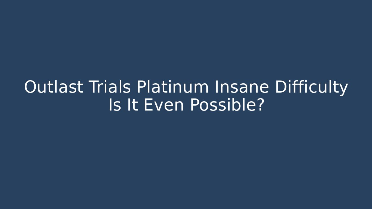 Outlast Trials Platinum Insane Difficulty Is It Even Possible? - Create More Assets