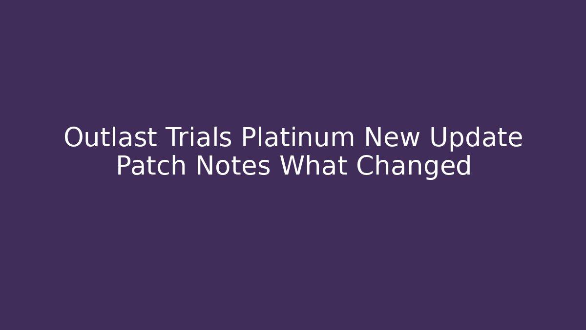 Outlast Trials Platinum New Update Patch Notes What Changed - Create More Assets