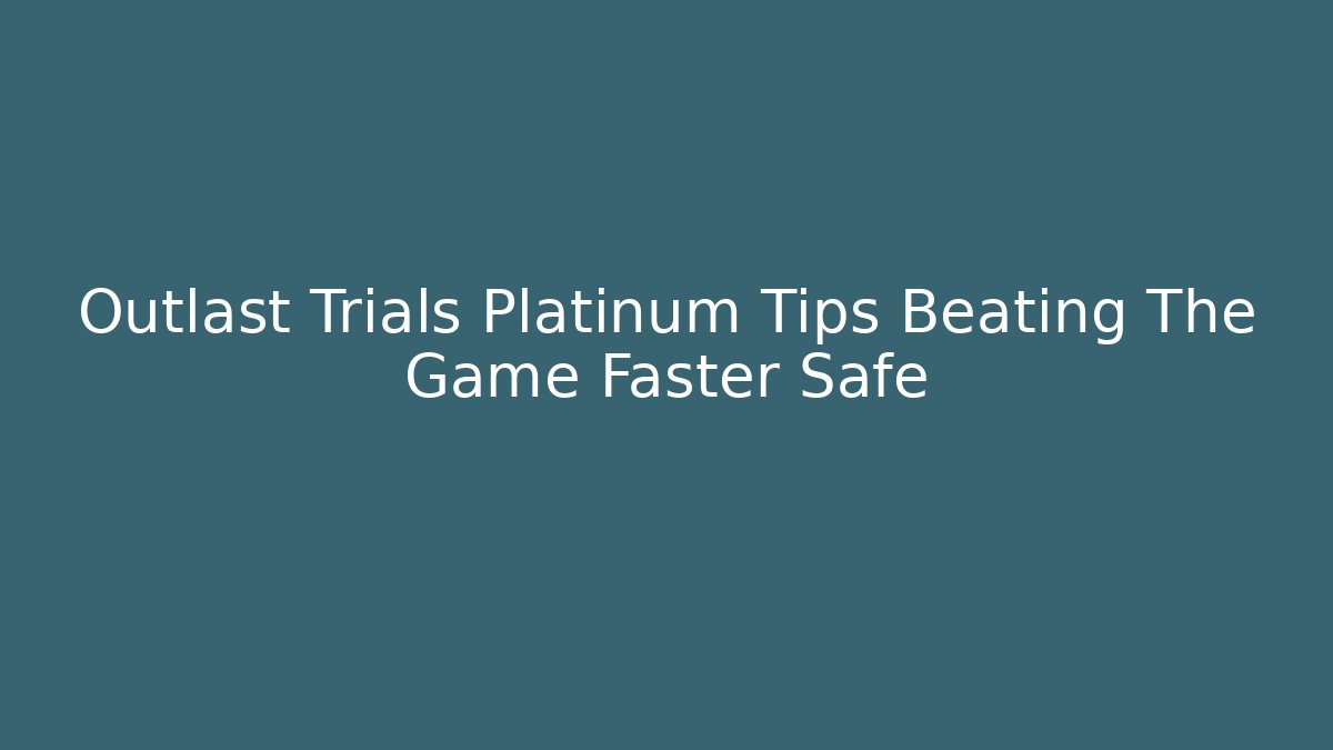 Outlast Trials Platinum Tips Beating The Game Faster Safe - Create More Assets