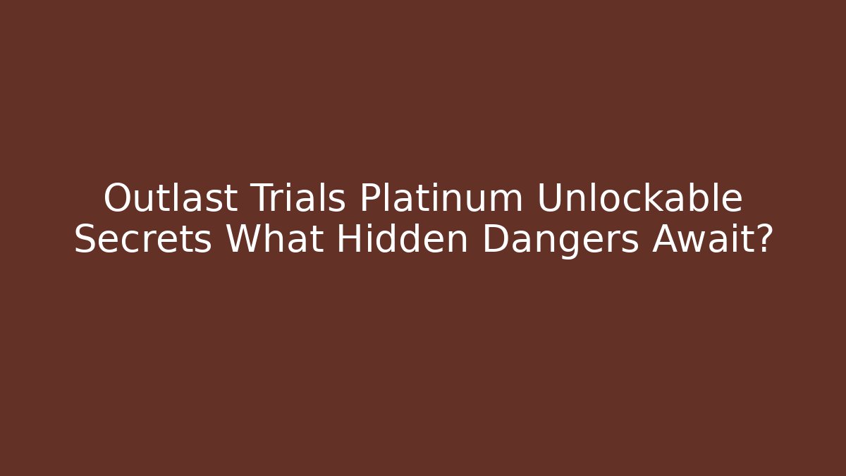 Outlast Trials Platinum Unlockable Secrets What Hidden Dangers Await?