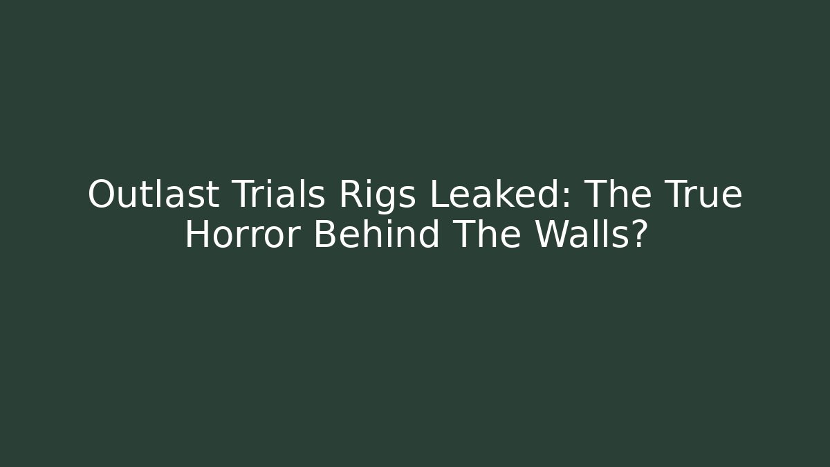 Outlast Trials Rigs Leaked: The True Horror Behind The Walls?