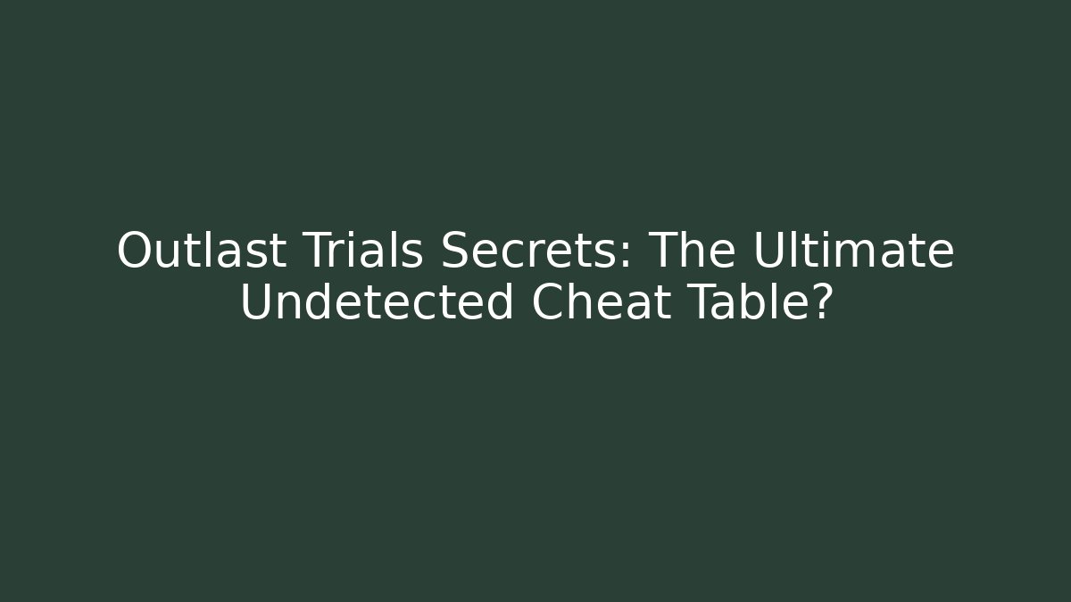 Outlast Trials Secrets: The Ultimate Undetected Cheat Table?