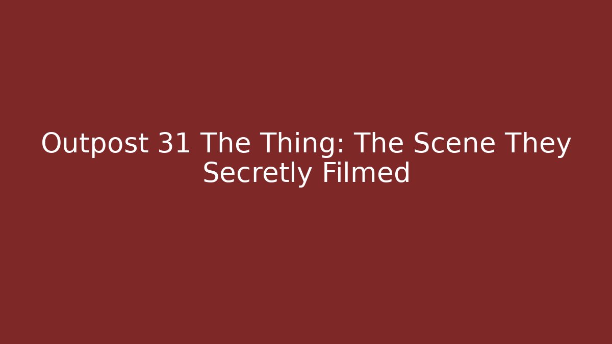 Outpost 31 The Thing: The Scene They Secretly Filmed