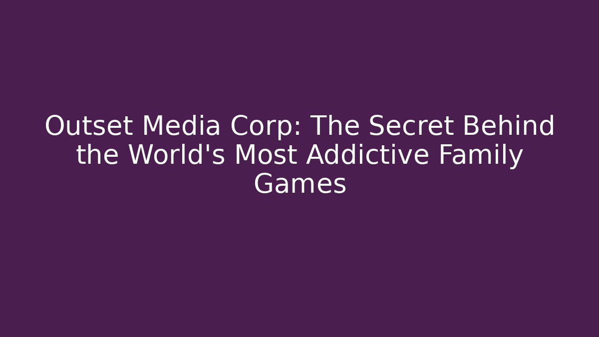Outset Media Corp: The Secret Behind the World's Most Addictive Family Games