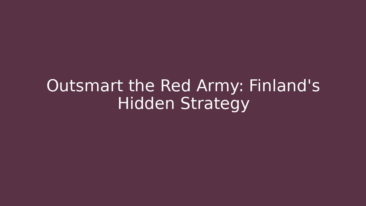 Outsmart the Red Army: Finland’s Hidden Strategy