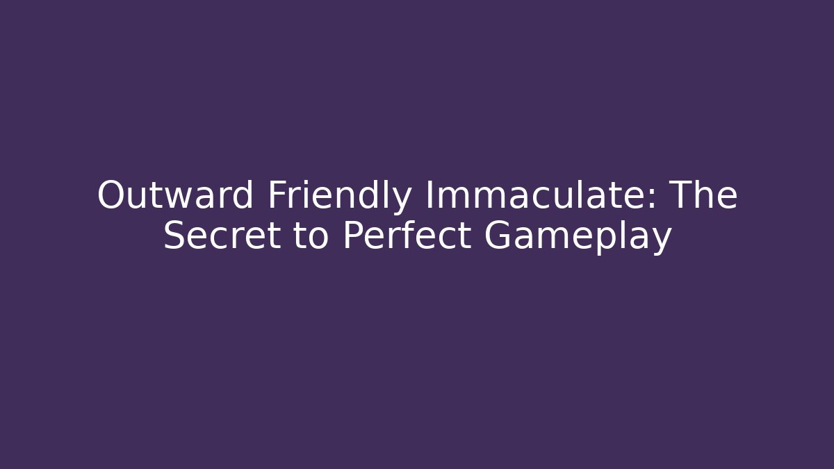 Outward Friendly Immaculate: The Secret to Perfect Gameplay