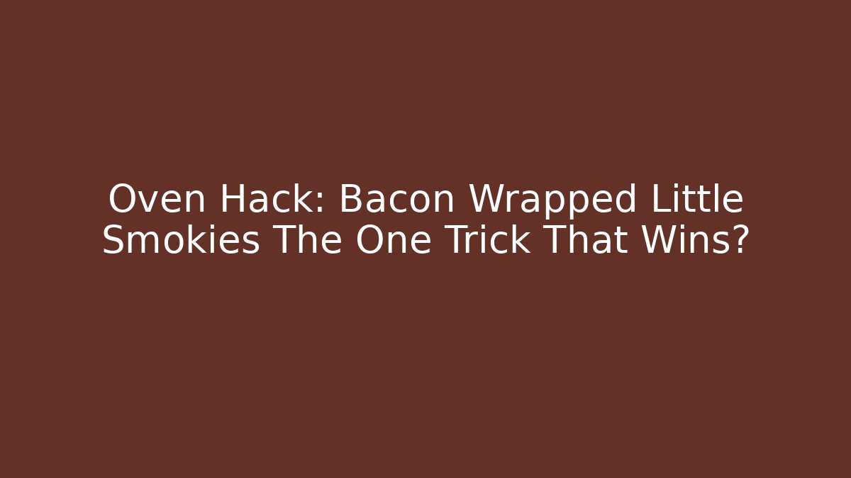 Oven Hack: Bacon Wrapped Little Smokies The One Trick That Wins?