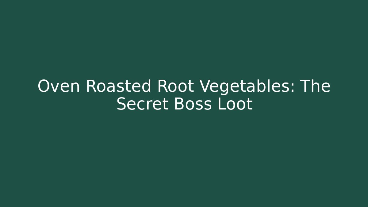 Oven Roasted Root Vegetables: The Secret Boss Loot