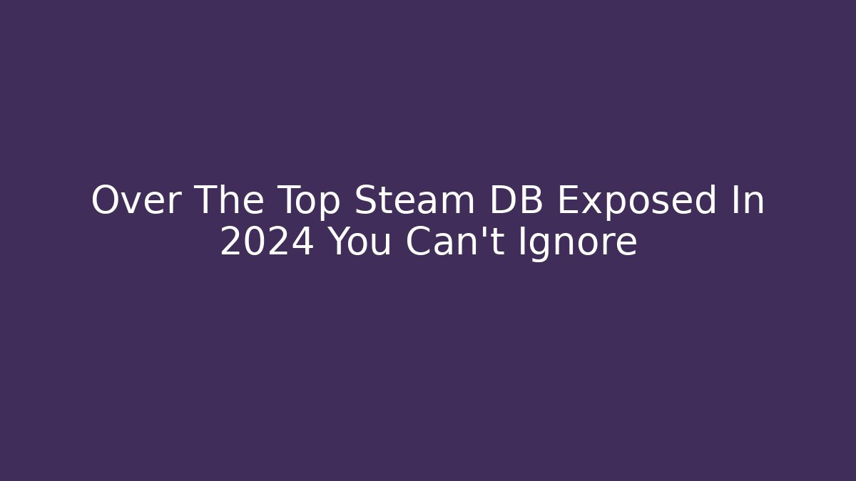 Over The Top Steam DB Exposed In 2024 You Can’t Ignore