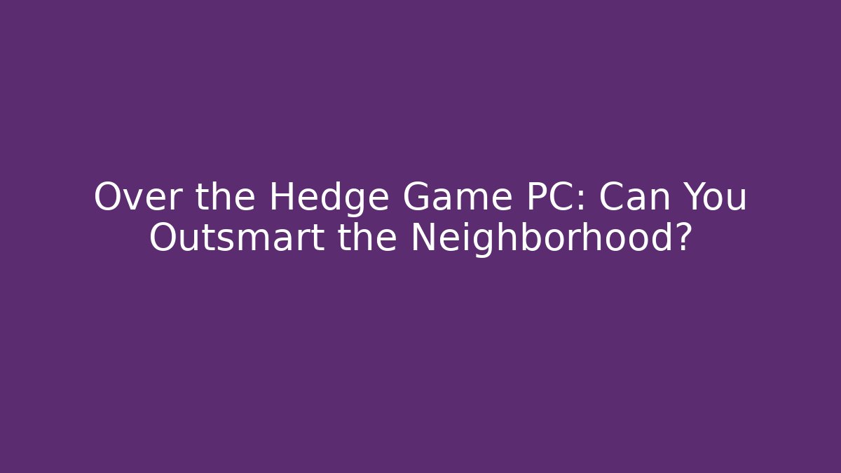 Over the Hedge Game PC: Can You Outsmart the Neighborhood?