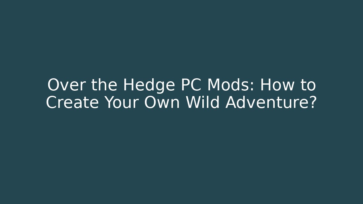Over the Hedge PC Mods: How to Create Your Own Wild Adventure?