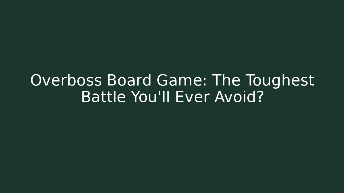 Overboss Board Game: The Toughest Battle You’ll Ever Avoid?