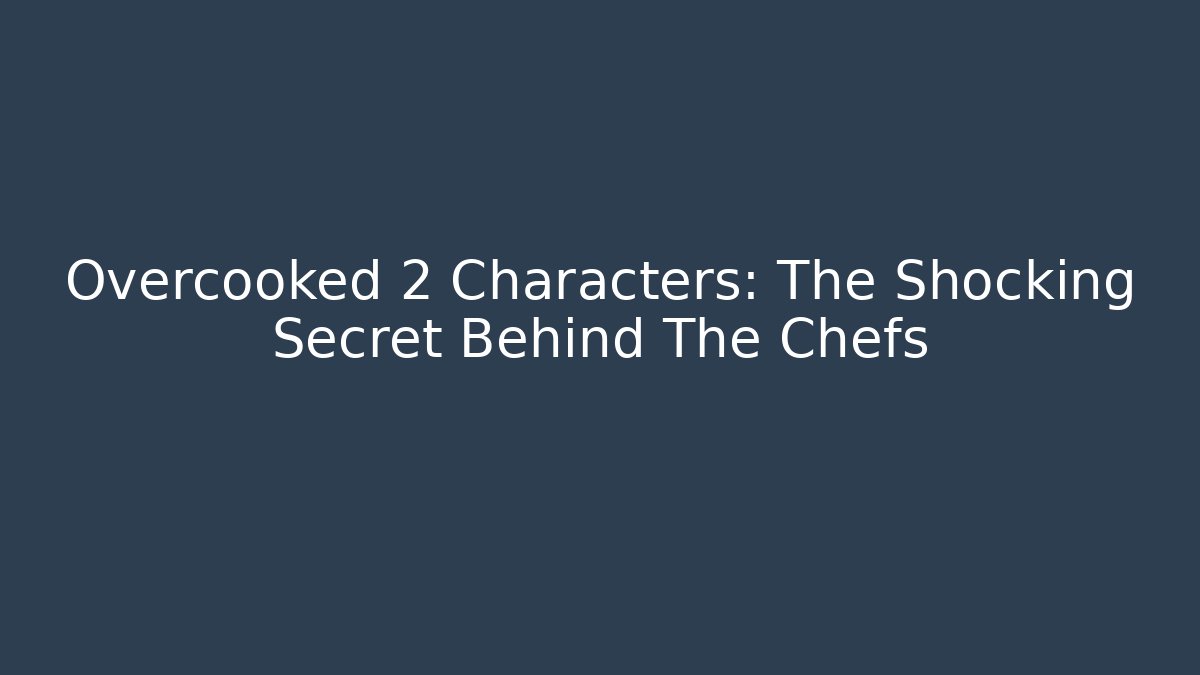 Overcooked 2 Characters: The Shocking Secret Behind The Chefs