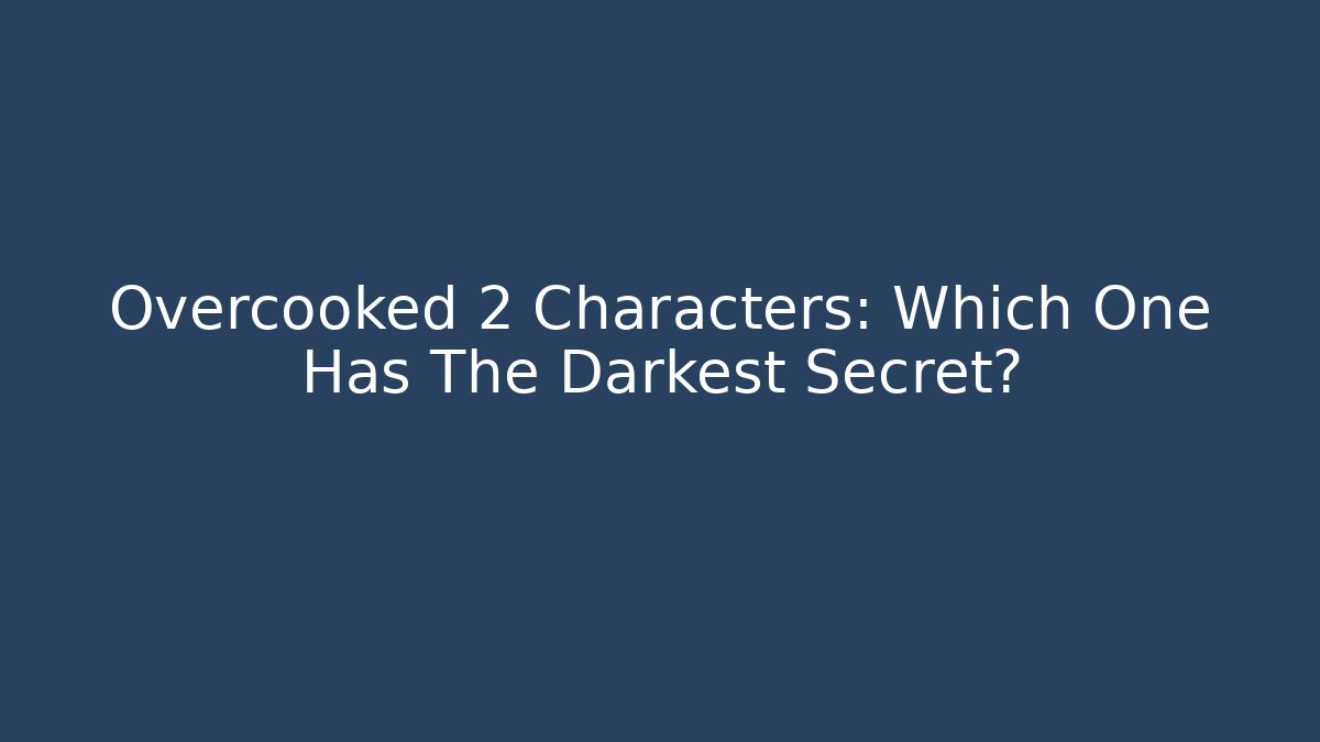 Overcooked 2 Characters: Which One Has The Darkest Secret?