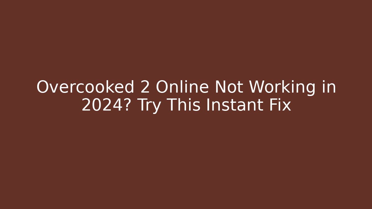 Overcooked 2 Online Not Working in 2024? Try This Instant Fix