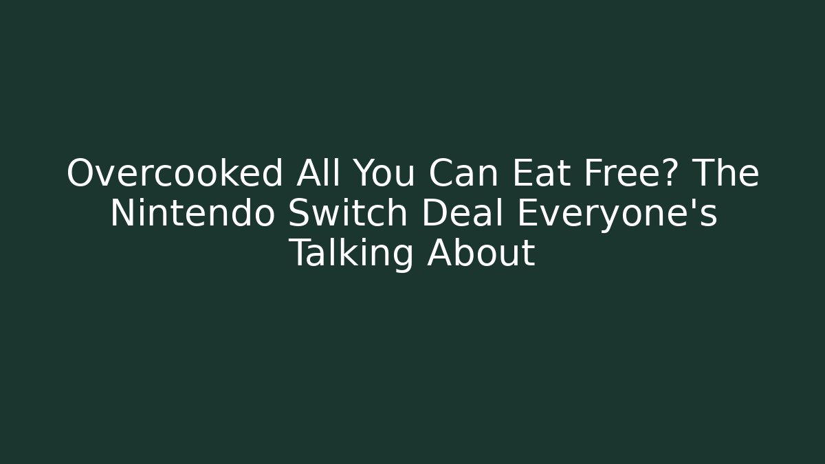 Overcooked All You Can Eat Free? The Nintendo Switch Deal Everyone’s Talking About