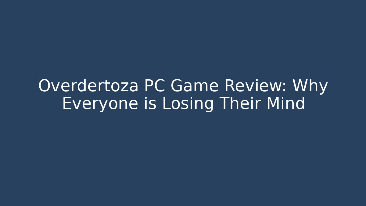 Overdertoza PC Game Review: Why Everyone is Losing Their Mind