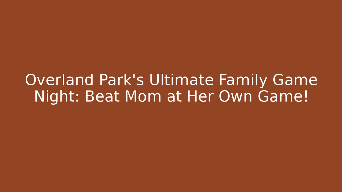 Overland Park’s Ultimate Family Game Night: Beat Mom at Her Own Game!