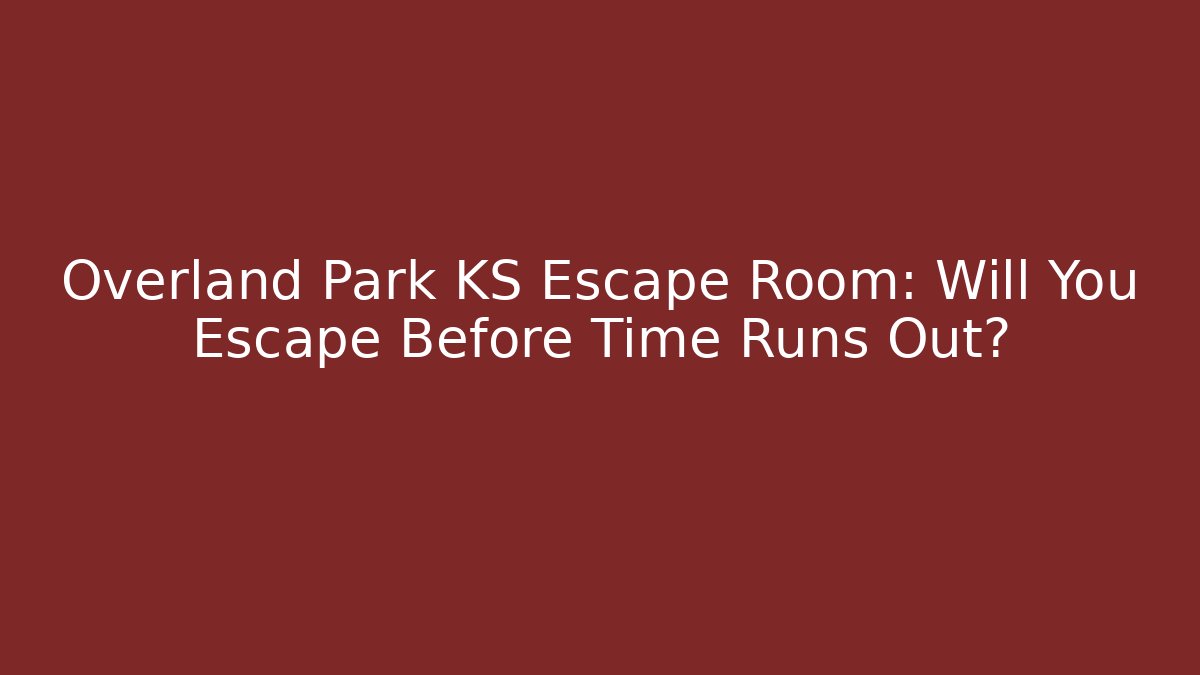 Overland Park KS Escape Room: Will You Escape Before Time Runs Out?