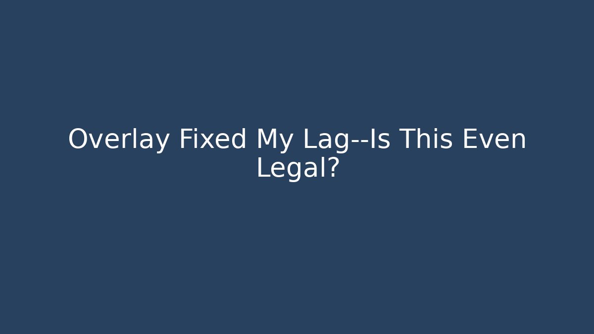 Overlay Fixed My Lag—Is This Even Legal?