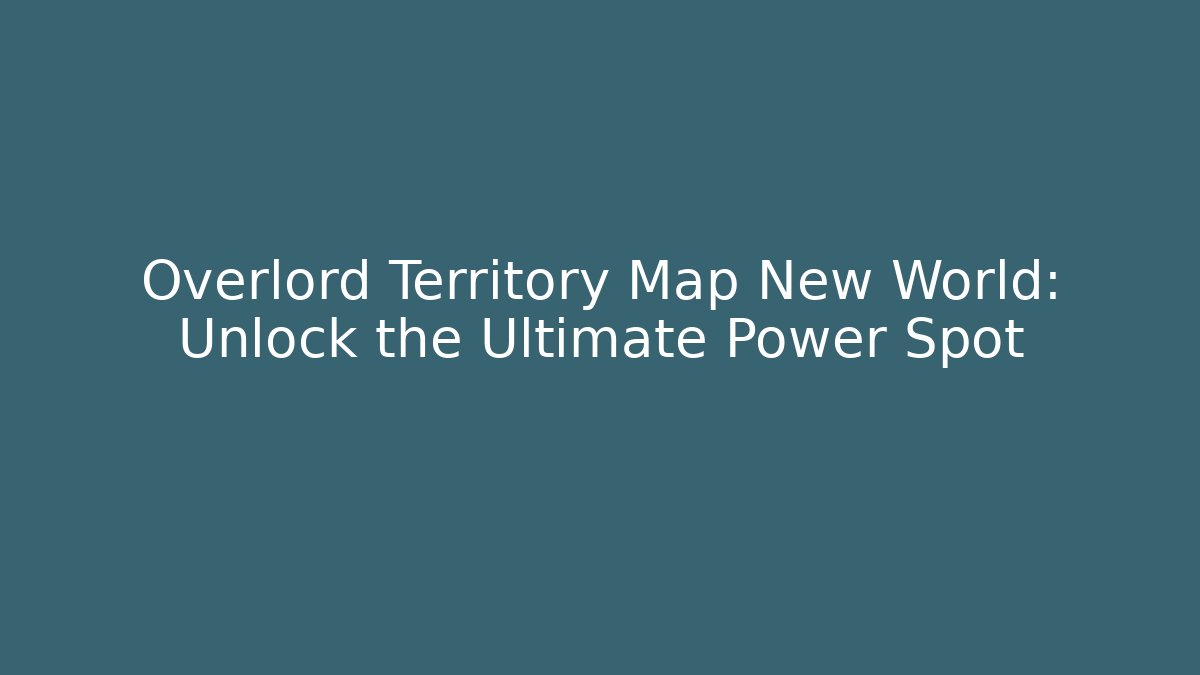 Overlord Territory Map New World: Unlock the Ultimate Power Spot