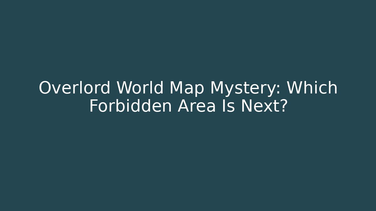 Overlord World Map Mystery: Which Forbidden Area Is Next?