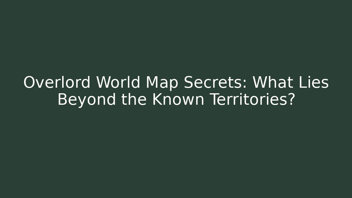 Overlord World Map Secrets: What Lies Beyond the Known Territories?