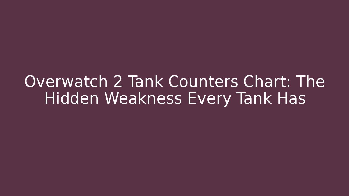 Overwatch 2 Tank Counters Chart: The Hidden Weakness Every Tank Has