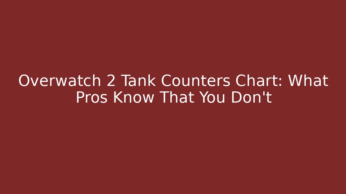 Overwatch 2 Tank Counters Chart: What Pros Know That You Don’t