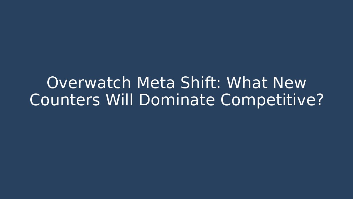 Overwatch Meta Shift: What New Counters Will Dominate Competitive? - Create More Assets