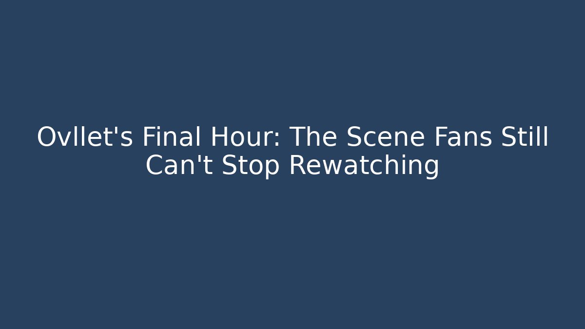 Ovllet's Final Hour: The Scene Fans Still Can't Stop Rewatching - Create More Assets