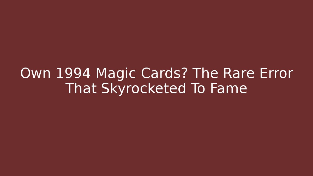 Own 1994 Magic Cards? The Rare Error That Skyrocketed To Fame
