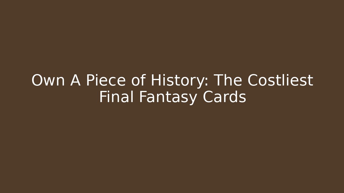 Own A Piece of History: The Costliest Final Fantasy Cards