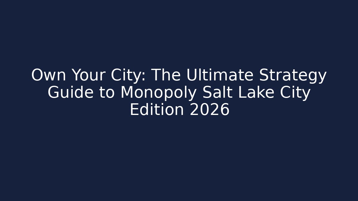 Own Your City: The Ultimate Strategy Guide to Monopoly Salt Lake City Edition 2026