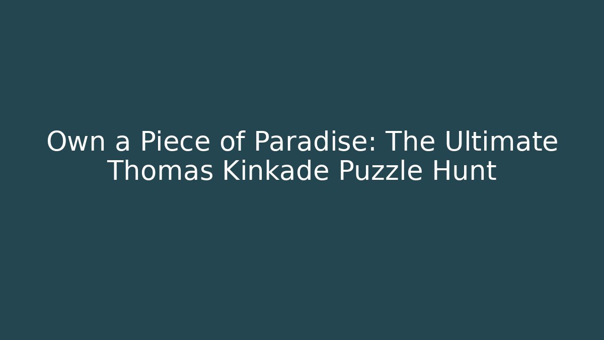 Own a Piece of Paradise: The Ultimate Thomas Kinkade Puzzle Hunt