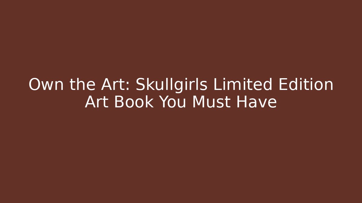 Own the Art: Skullgirls Limited Edition Art Book You Must Have