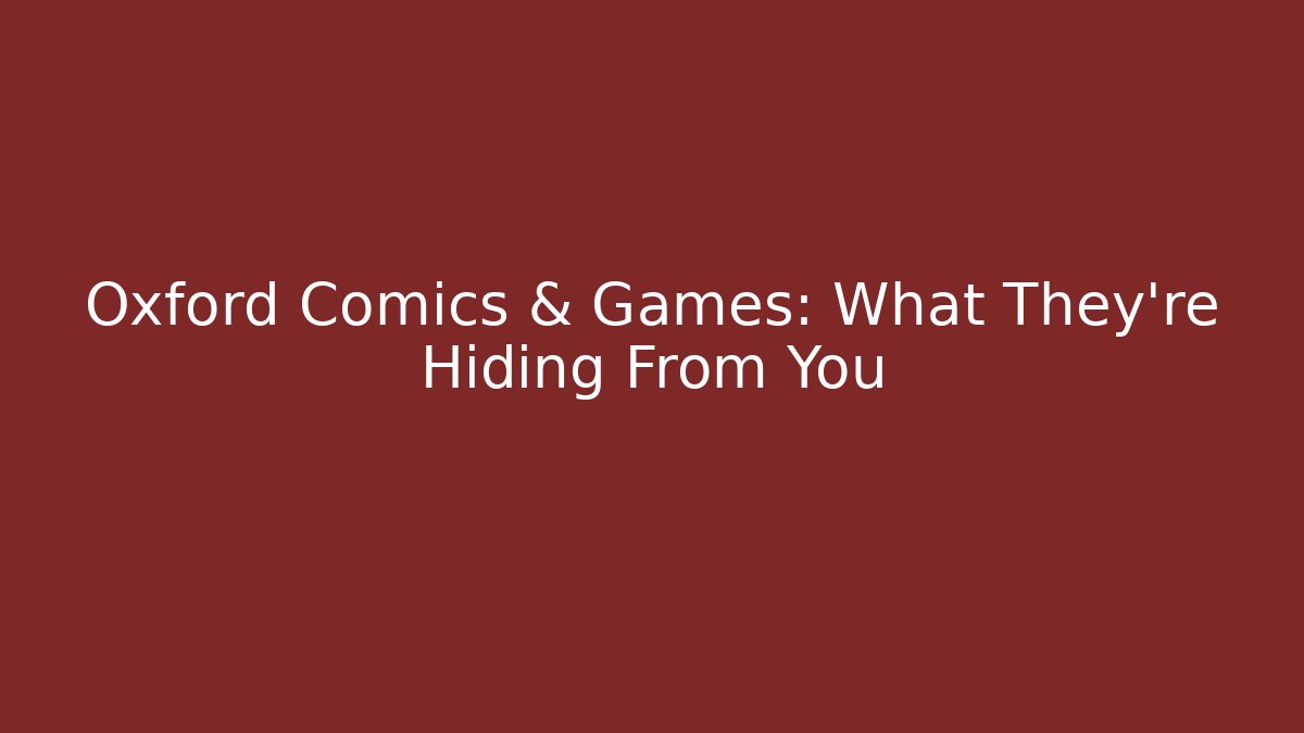 Oxford Comics & Games: What They're Hiding From You