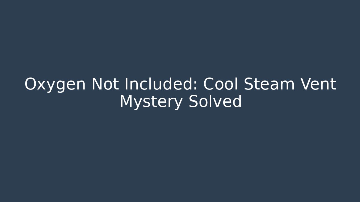 Oxygen Not Included: Cool Steam Vent Mystery Solved