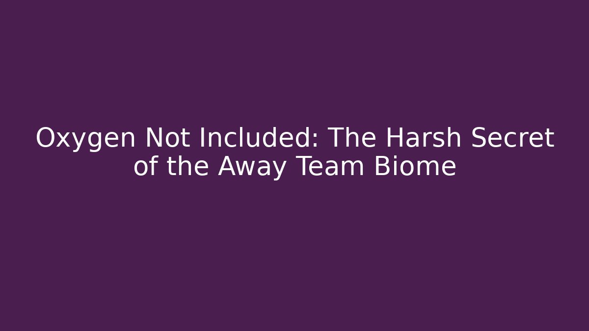 Oxygen Not Included: The Harsh Secret of the Away Team Biome
