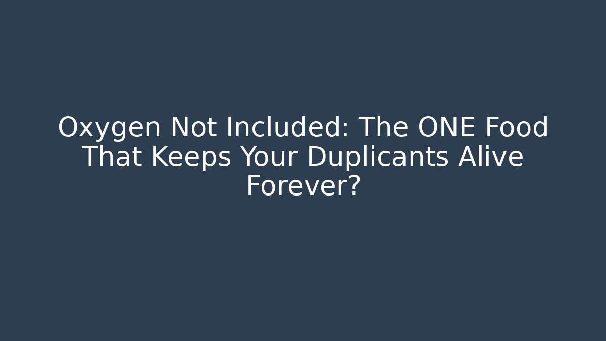 Oxygen Not Included: The ONE Food That Keeps Your Duplicants Alive Forever?