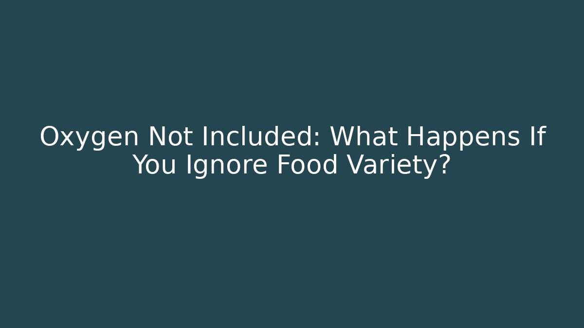 Oxygen Not Included: What Happens If You Ignore Food Variety?