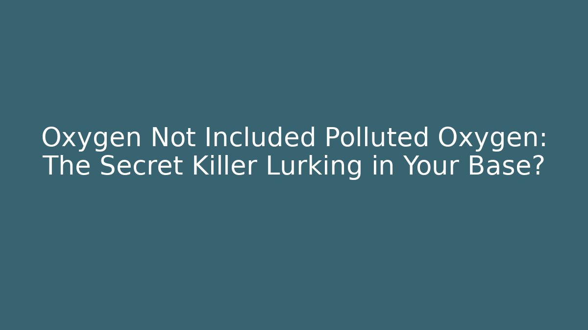 Oxygen Not Included Polluted Oxygen: The Secret Killer Lurking in Your Base?