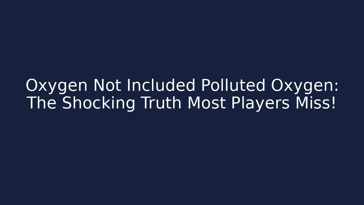Oxygen Not Included Polluted Oxygen: The Shocking Truth Most Players Miss!