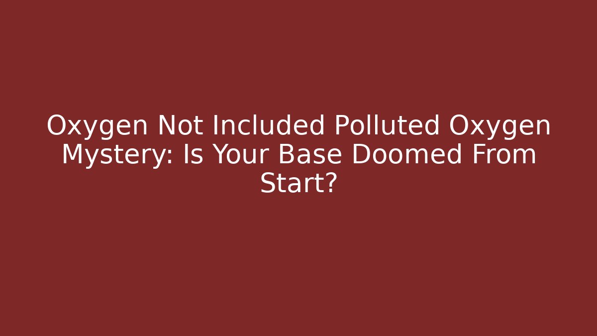 Oxygen Not Included Polluted Oxygen Mystery: Is Your Base Doomed From Start?