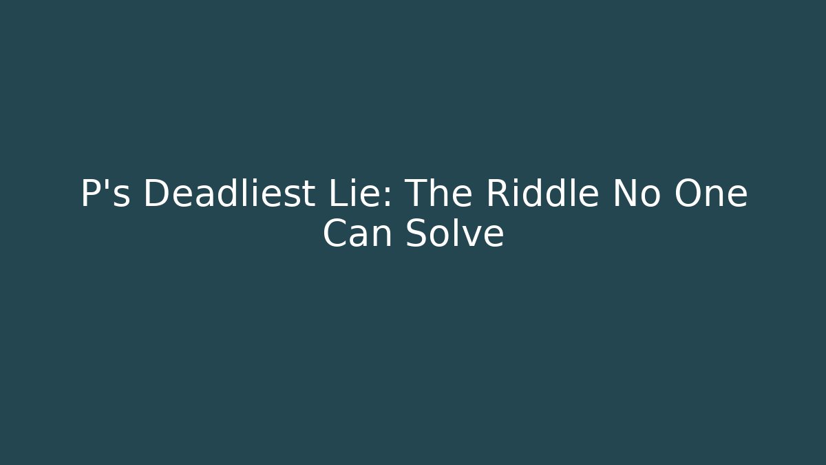 P's Deadliest Lie: The Riddle No One Can Solve - Create More Assets