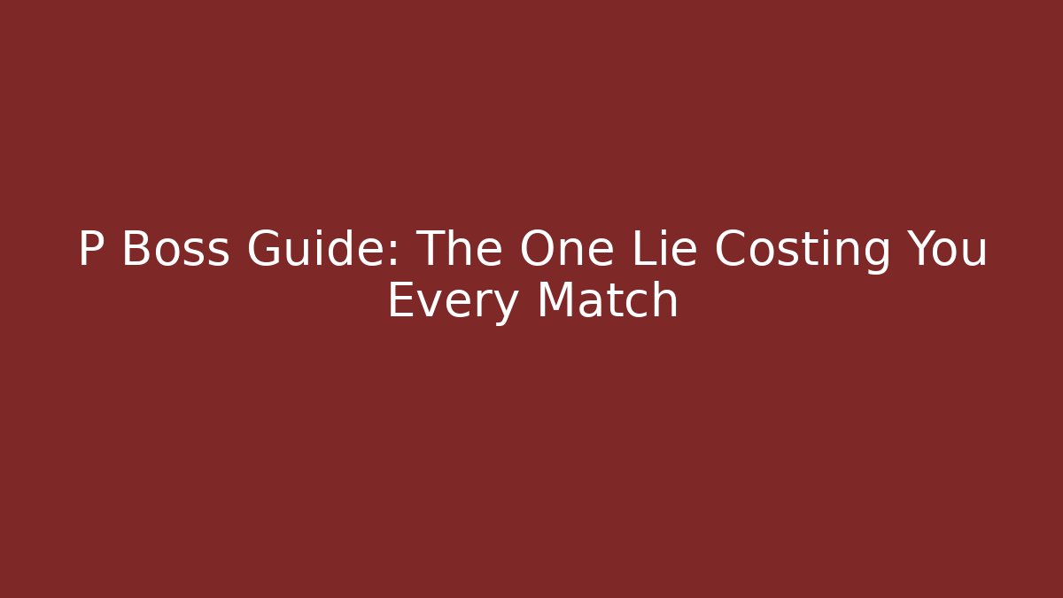 P Boss Guide: The One Lie Costing You Every Match